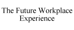 THE FUTURE WORKPLACE EXPERIENCE trademark