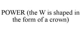 POWER (THE W IS SHAPED IN THE FORM OF A CROWN) trademark