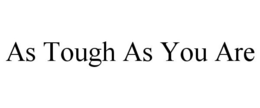AS TOUGH AS YOU ARE trademark