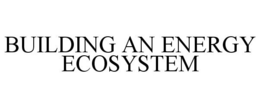 BUILDING AN ENERGY ECOSYSTEM trademark