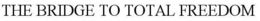 THE BRIDGE TO TOTAL FREEDOM trademark
