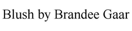 BLUSH BY BRANDEE GAAR trademark