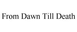 FROM DAWN TILL DEATH trademark