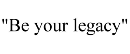 "BE YOUR LEGACY" trademark