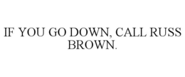 IF YOU GO DOWN, CALL RUSS BROWN. trademark