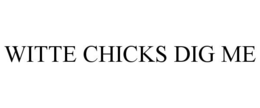 WITTE CHICKS DIG ME trademark
