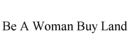 BE A WOMAN BUY LAND trademark