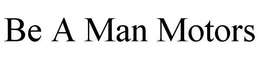 BE A MAN MOTORS trademark