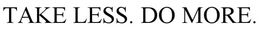 TAKE LESS.  DO MORE. trademark