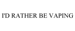 I'D RATHER BE VAPING trademark