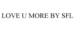 LOVE U MORE BY SFL trademark