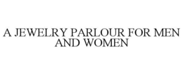 A JEWELRY PARLOUR FOR MEN AND WOMEN trademark