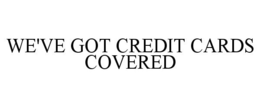 WE'VE GOT CREDIT CARDS COVERED trademark