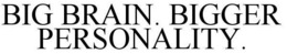 BIG BRAIN. BIGGER PERSONALITY. trademark
