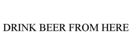 DRINK BEER FROM HERE trademark