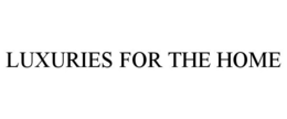 LUXURIES FOR THE HOME trademark