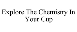 EXPLORE THE CHEMISTRY IN YOUR CUP trademark