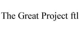 THE GREAT PROJECT FTL trademark