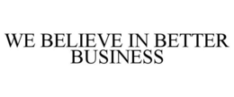 WE BELIEVE IN BETTER BUSINESS trademark