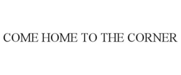 COME HOME TO THE CORNER trademark