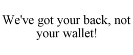 WE'VE GOT YOUR BACK, NOT YOUR WALLET! trademark