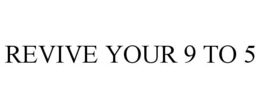 REVIVE YOUR 9 TO 5 trademark