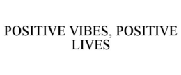 POSITIVE VIBES, POSITIVE LIVES trademark