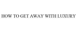 HOW TO GET AWAY WITH LUXURY trademark
