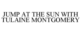 JUMP AT THE SUN WITH TULAINE MONTGOMERY trademark