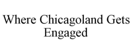WHERE CHICAGOLAND GETS ENGAGED trademark