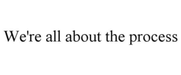 WE'RE ALL ABOUT THE PROCESS trademark