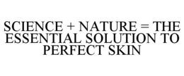 SCIENCE + NATURE = THE ESSENTIAL SOLUTION TO PERFECT SKIN trademark