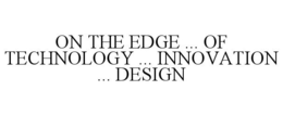 ON THE EDGE ... OF TECHNOLOGY ... INNOVATION ... DESIGN trademark