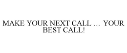 MAKE YOUR NEXT CALL ... YOUR BEST CALL! trademark