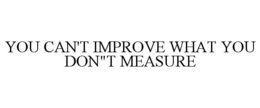 YOU CAN'T IMPROVE WHAT YOU DON"T MEASURE trademark