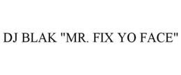 DJ BLAK "MR. FIX YO FACE" trademark