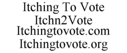 ITCHING TO VOTE ITCHN2VOTE ITCHINGTOVOTE.COM ITCHINGTOVOTE.ORG trademark