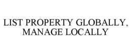 LIST PROPERTY GLOBALLY, MANAGE LOCALLY trademark