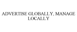 ADVERTISE GLOBALLY, MANAGE LOCALLY trademark