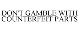 DON'T GAMBLE WITH COUNTERFEIT PARTS trademark