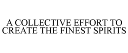 A COLLECTIVE EFFORT TO CREATE THE FINEST SPIRITS trademark
