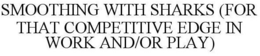 SMOOTHING WITH SHARKS (FOR THAT COMPETITIVE EDGE IN WORK AND/OR PLAY) trademark