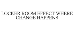 LOCKER ROOM EFFECT WHERE CHANGE HAPPENS trademark