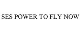 SES POWER TO FLY NOW trademark