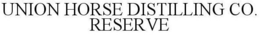 UNION HORSE DISTILLING CO. RESERVE trademark