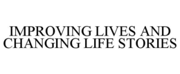 IMPROVING LIVES AND CHANGING LIFE STORIES trademark