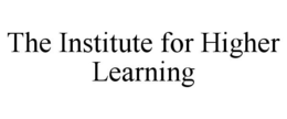 THE INSTITUTE FOR HIGHER LEARNING trademark