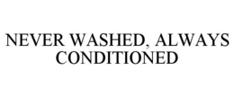 NEVER WASHED, ALWAYS CONDITIONED trademark