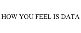 HOW YOU FEEL IS DATA trademark
