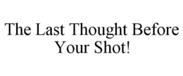 THE LAST THOUGHT BEFORE YOUR SHOT! trademark